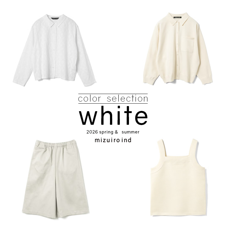 color selection 「 white 」 白を、着る。 2026 Spring & Summer | mizuiro ind