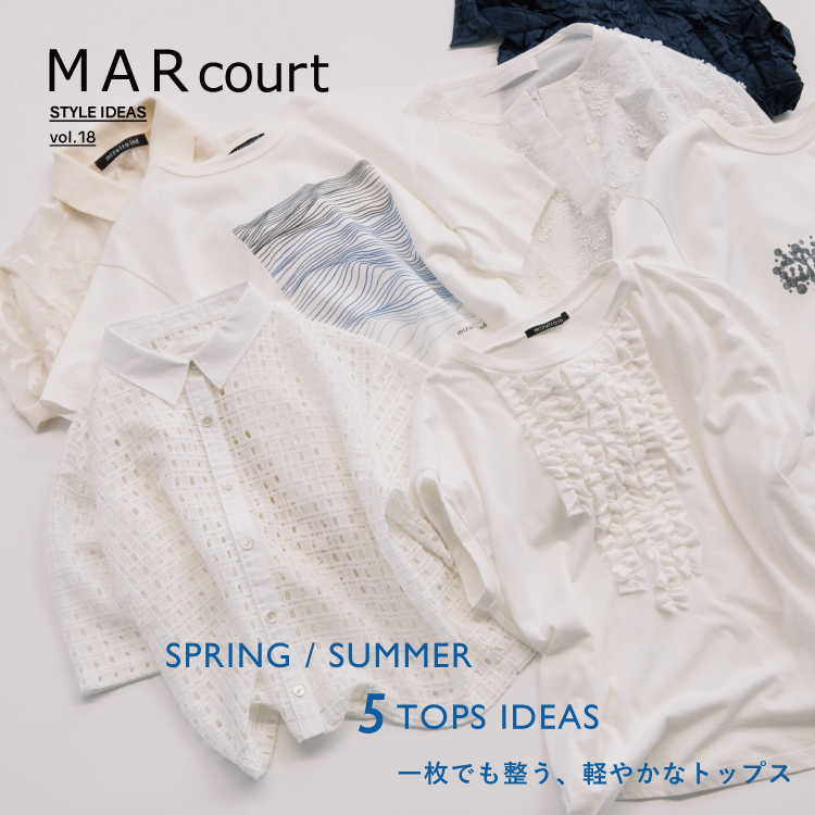 MARcourt STYLE IDEAS vol.18 : SPRING / SUMMER 5 TOPS IDEAS 一枚でも整う、軽やかなトップス